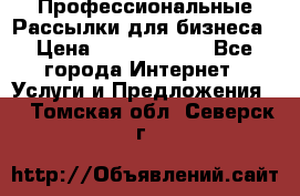 Профессиональные Рассылки для бизнеса › Цена ­ 5000-10000 - Все города Интернет » Услуги и Предложения   . Томская обл.,Северск г.